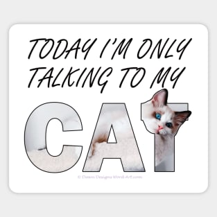 Today I'm only talking to my cat - white long hair siamese cat oil painting word art Magnet